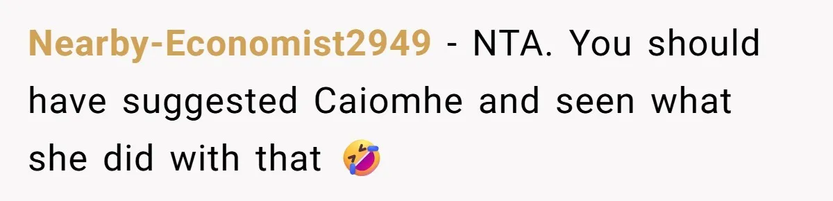 Nearby-Economist2949 − NTA. You should have suggested Caiomhe and seen what she did with that 🤣