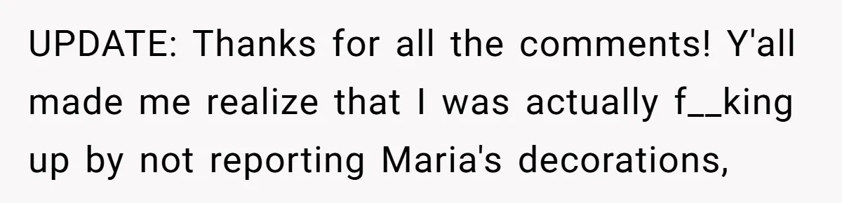 UPDATE: Thanks for all the comments! Y'all made me realize that I was actually f__king up by not reporting Maria's decorations,