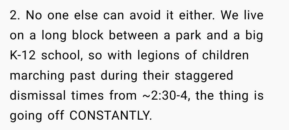 2. No one else can avoid it either. We live on a long block between a park and a big K-12 school, so with legions of children marching past during...