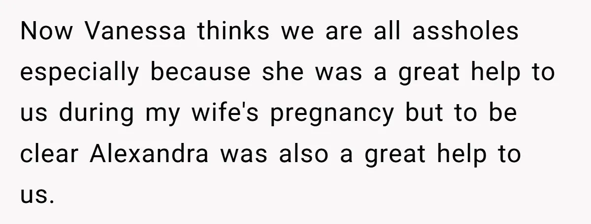 Now Vanessa thinks we are all assholes especially because she was a great help to us during my wife's pregnancy but to be clear Alexandra was also a great help...