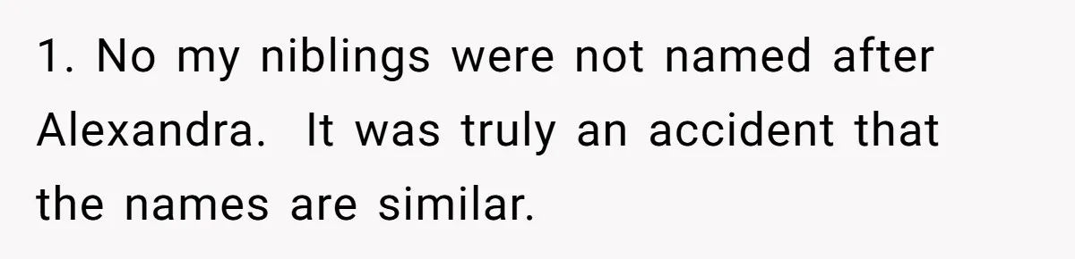 1. No my niblings were not named after Alexandra.  It was truly an accident that the names are similar.