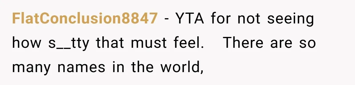 FlatConclusion8847 − YTA for not seeing how s__tty that must feel.   There are so many names in the world,