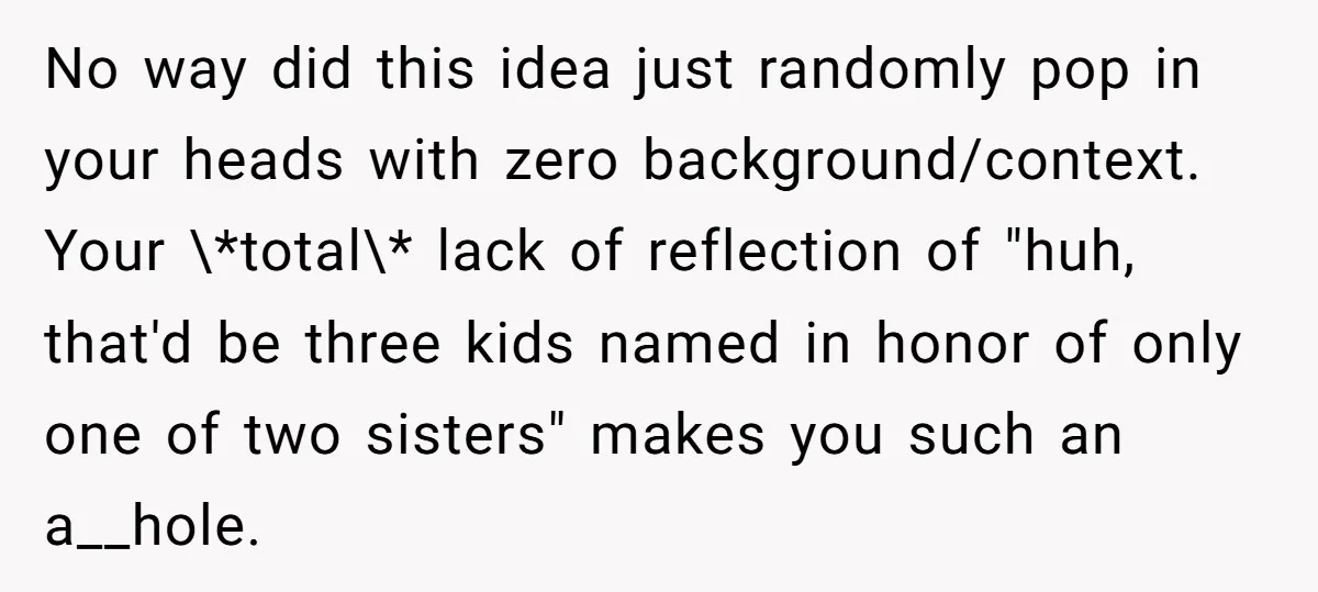 No way did this idea just randomly pop in your heads with zero background/context. Your \*total\* lack of reflection of "huh, that'd be three kids named in honor of only...