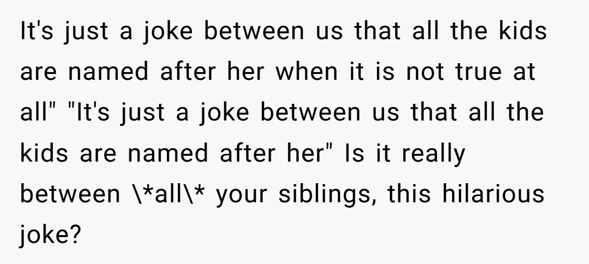 It's just a joke between us that all the kids are named after her when it is not true at all" "It's just a joke between us that all the...
