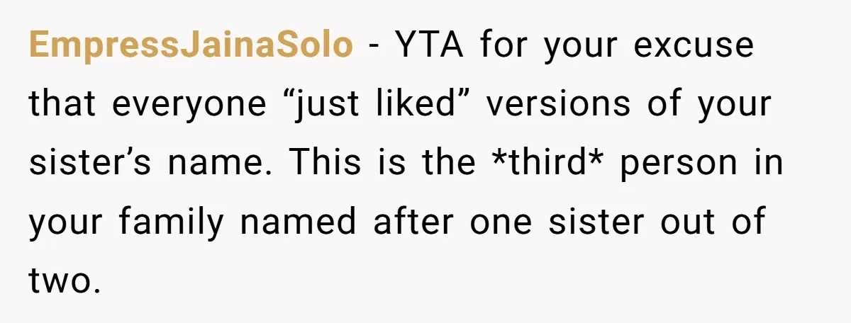 EmpressJainaSolo − YTA for your excuse that everyone “just liked” versions of your sister’s name. This is the *third* person in your family named after one sister out of two.