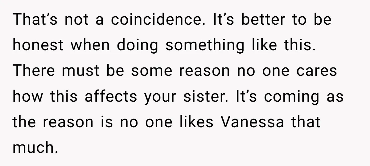 That’s not a coincidence. It’s better to be honest when doing something like this. There must be some reason no one cares how this affects your sister. It’s coming as...