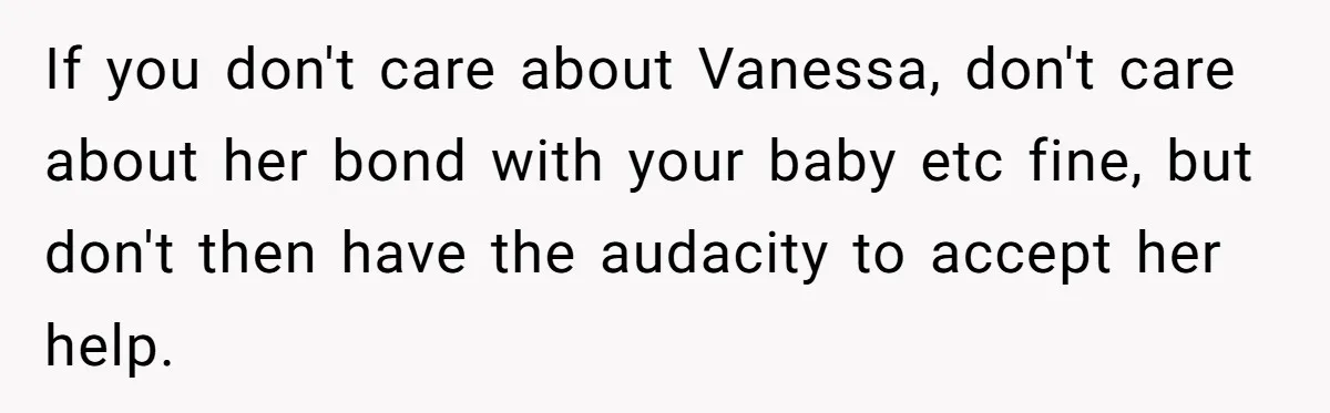 If you don't care about Vanessa, don't care about her bond with your baby etc fine, but don't then have the audacity to accept her help.