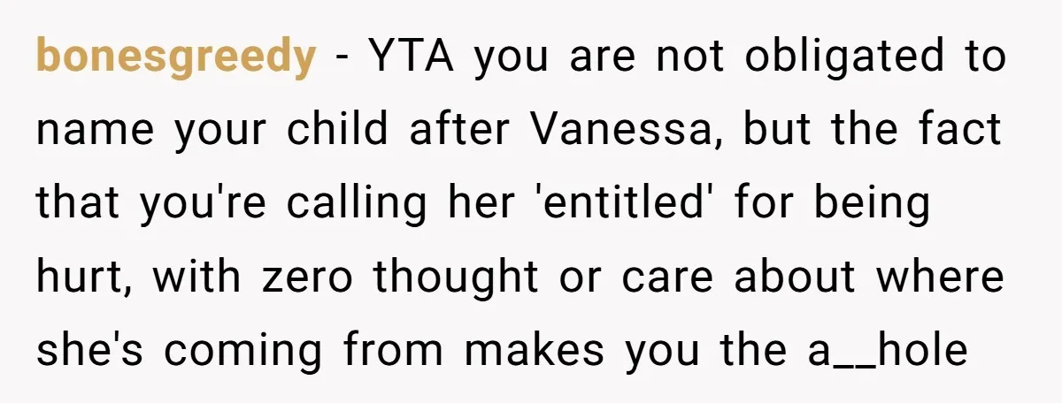 bonesgreedy − YTA you are not obligated to name your child after Vanessa, but the fact that you're calling her 'entitled' for being hurt, with zero thought or care about...