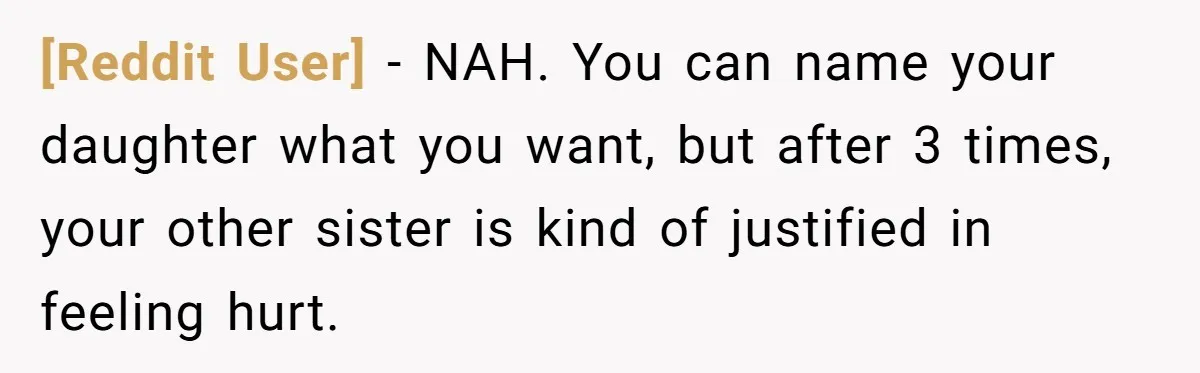 [Reddit User] − NAH. You can name your daughter what you want, but after 3 times, your other sister is kind of justified in feeling hurt.