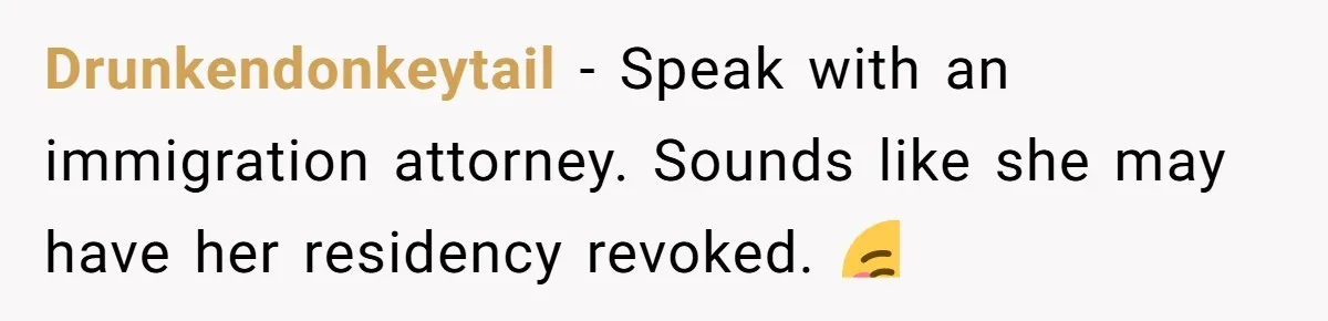 Drunkendonkeytail − Speak with an immigration attorney. Sounds like she may have her residency revoked. ☺️