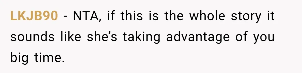 LKJB90 − NTA, if this is the whole story it sounds like she’s taking advantage of you big time.