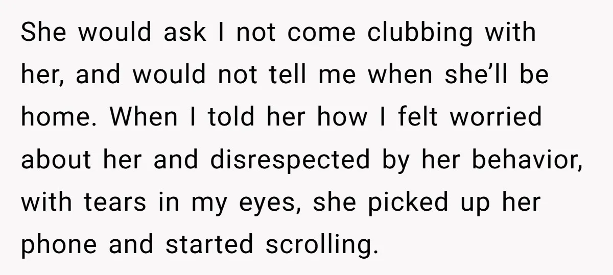 She would ask I not come clubbing with her, and would not tell me when she’ll be home. When I told her how I felt worried about her and disrespected...