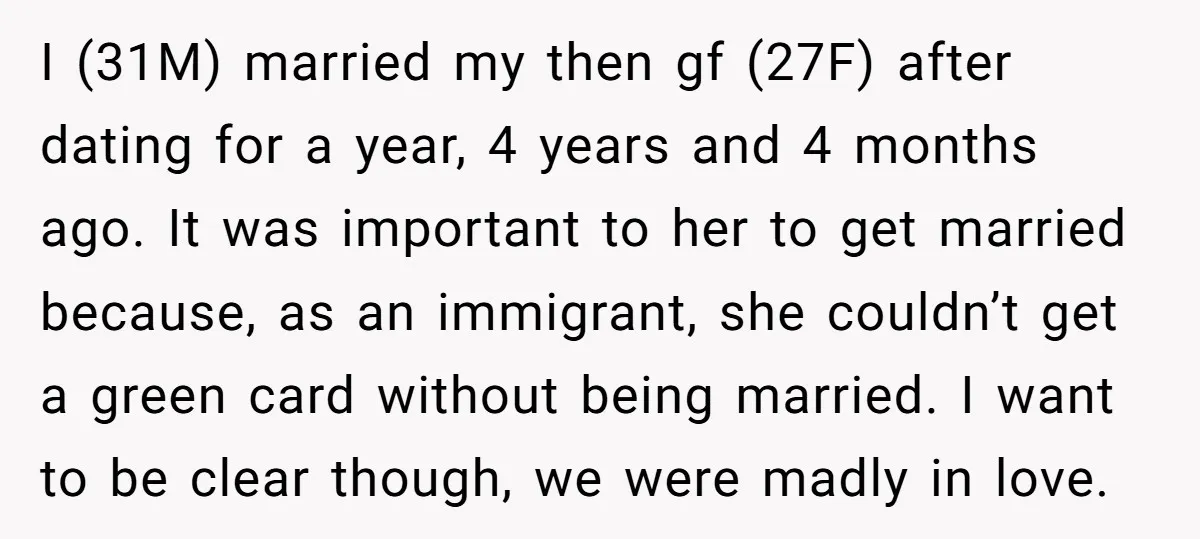I (31M) married my then gf (27F) after dating for a year, 4 years and 4 months ago. It was important to her to get married because, as an immigrant,...