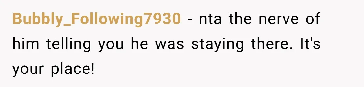 Bubbly_Following7930 − nta the nerve of him telling you he was staying there. It's your place!
