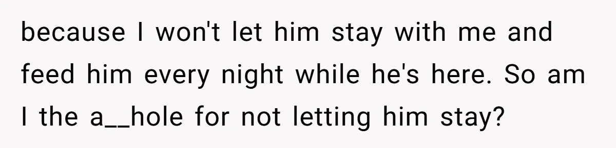 because I won't let him stay with me and feed him every night while he's here. So am I the a__hole for not letting him stay?