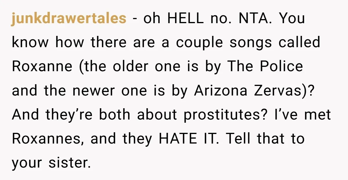 junkdrawertales − oh HELL no. NTA. You know how there are a couple songs called Roxanne (the older one is by The Police and the newer one is by Arizona...