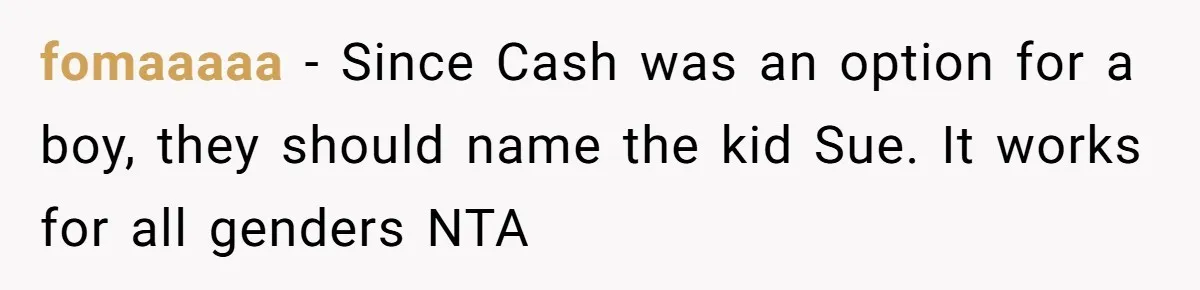 fomaaaaa − Since Cash was an option for a boy, they should name the kid Sue. It works for all genders NTA