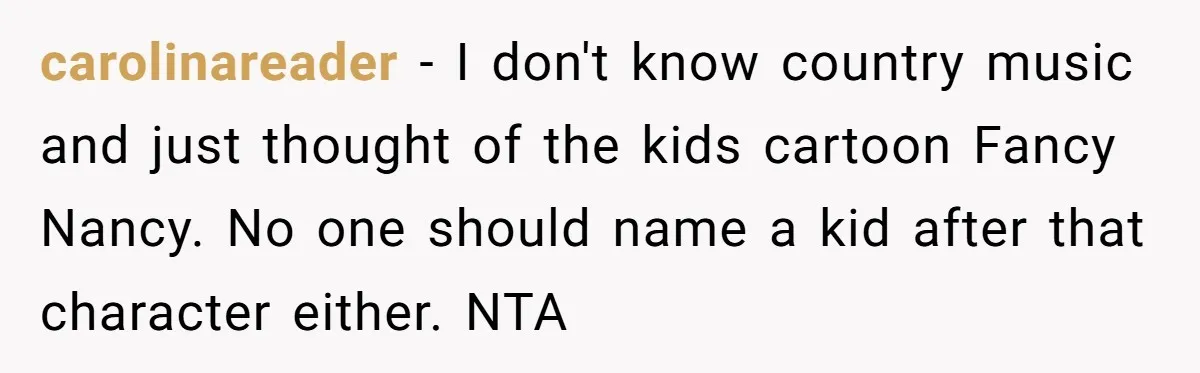 carolinareader − I don't know country music and just thought of the kids cartoon Fancy Nancy. No one should name a kid after that character either. NTA
