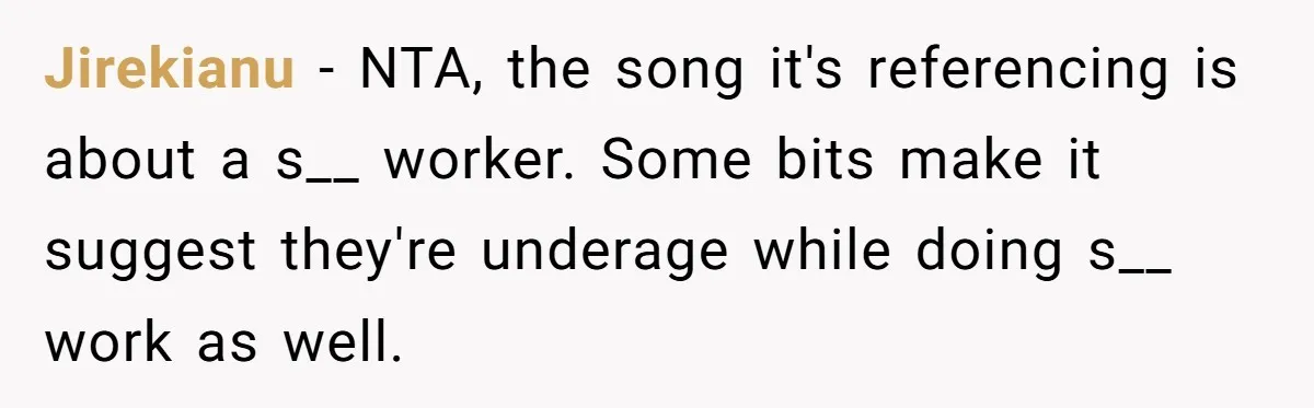 Jirekianu − NTA, the song it's referencing is about a s__ worker. Some bits make it suggest they're underage while doing s__ work as well.