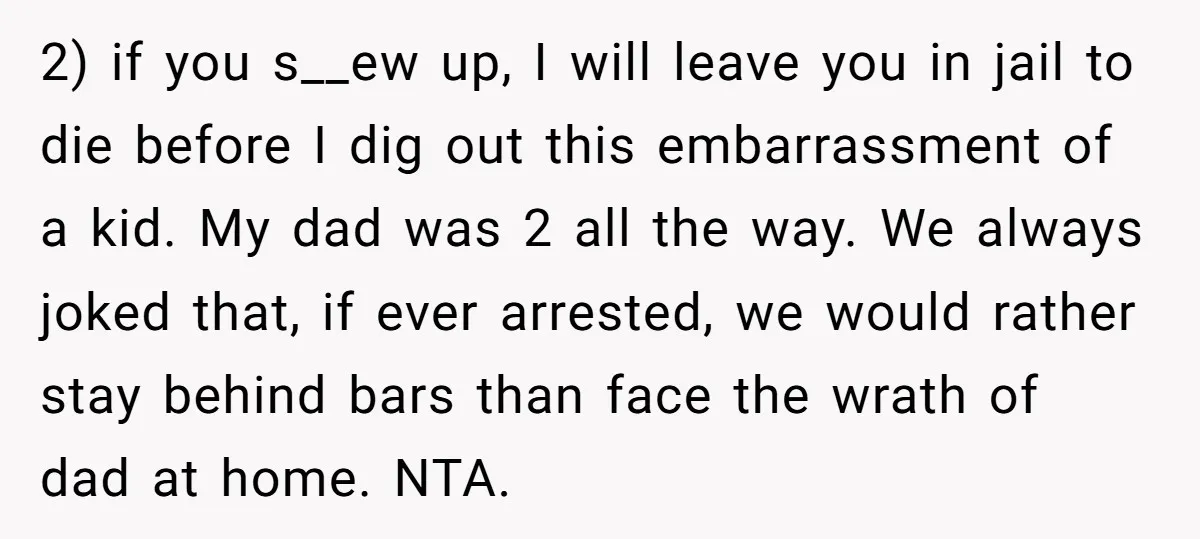 2) if you s__ew up, I will leave you in jail to die before I dig out this embarrassment of a kid. My dad was 2 all the way. We...
