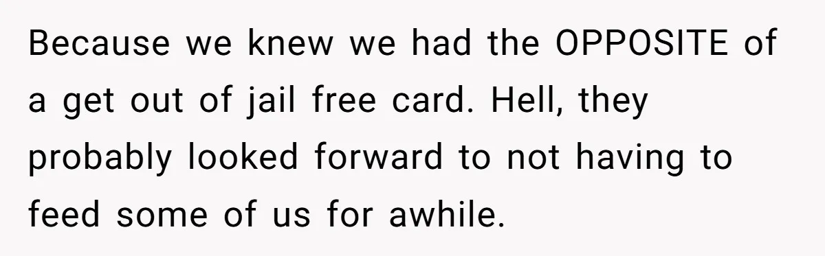 Because we knew we had the OPPOSITE of a get out of jail free card. Hell, they probably looked forward to not having to feed some of us for awhile.