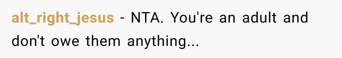 alt_right_jesus − NTA. You're an adult and don't owe them anything...