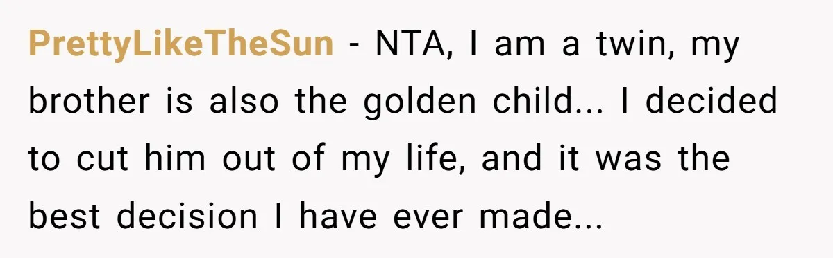PrettyLikeTheSun − NTA, I am a twin, my brother is also the golden child... I decided to cut him out of my life, and it was the best decision I...