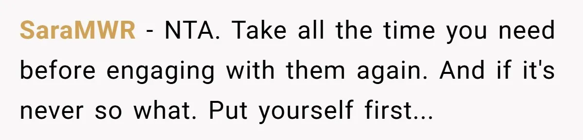 SaraMWR − NTA. Take all the time you need before engaging with them again. And if it's never so what. Put yourself first...