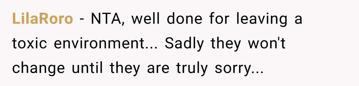 LilaRoro − NTA, well done for leaving a toxic environment... Sadly they won't change until they are truly sorry...