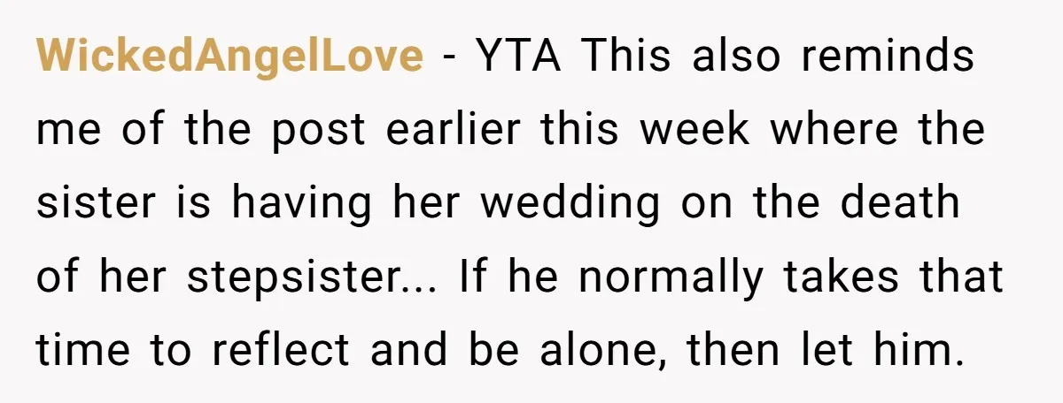 WickedAngelLove − YTA This also reminds me of the post earlier this week where the sister is having her wedding on the death of her stepsister... If he normally takes...