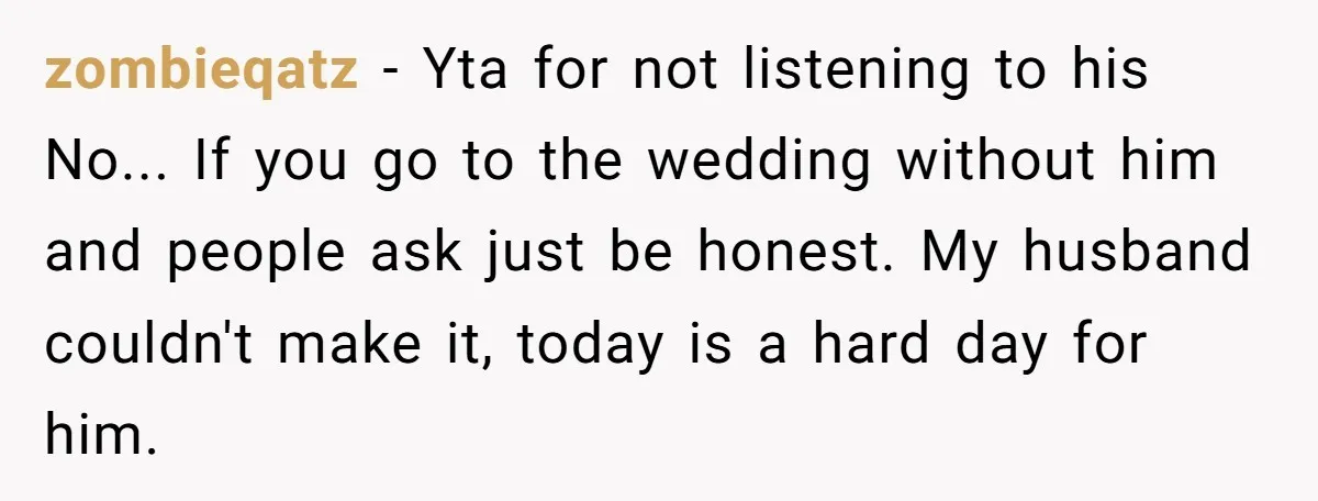 zombieqatz − Yta for not listening to his No... If you go to the wedding without him and people ask just be honest. My husband couldn't make it, today is...