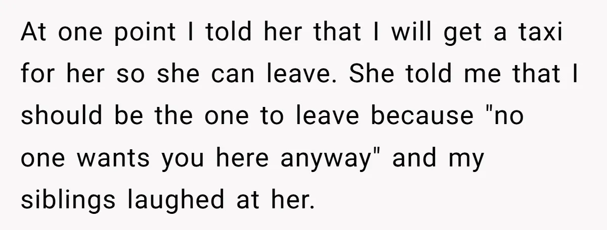 At one point I told her that I will get a taxi for her so she can leave. She told me that I should be the one to leave because...