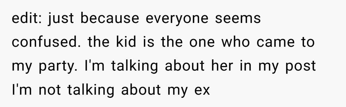 edit: just because everyone seems confused. the kid is the one who came to my party. I'm talking about her in my post I'm not talking about my ex
