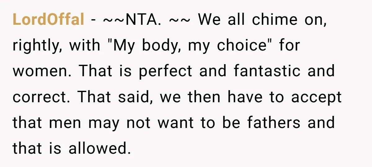 LordOffal − ~~NTA. ~~ We all chime on, rightly, with "My body, my choice" for women. That is perfect and fantastic and correct. That said, we then have to accept...