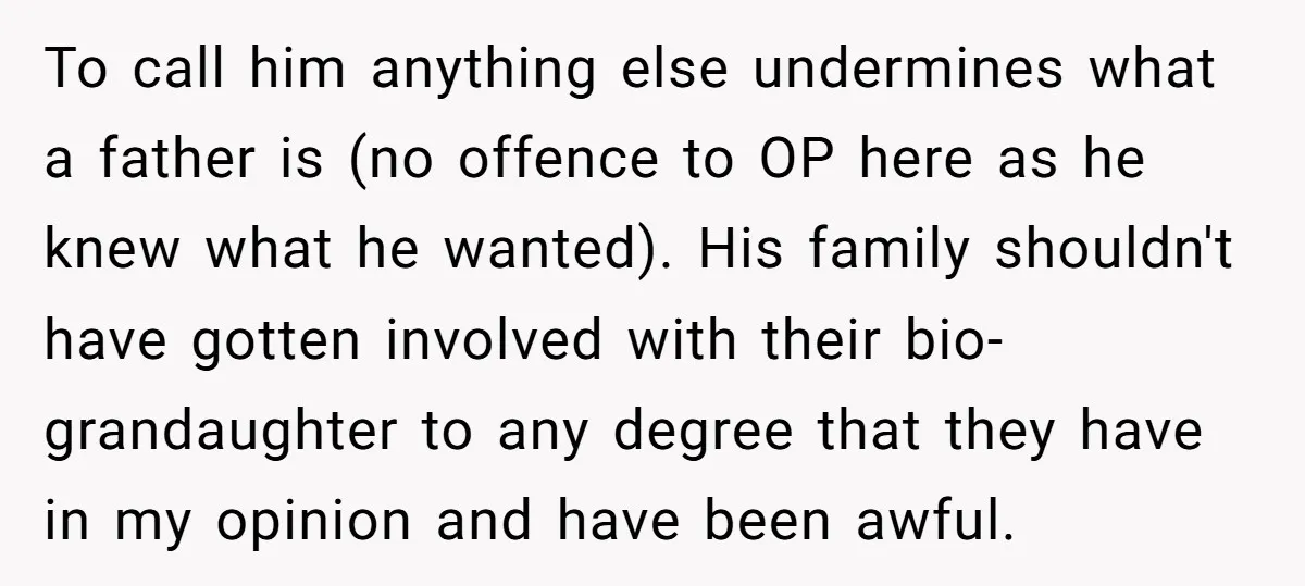To call him anything else undermines what a father is (no offence to OP here as he knew what he wanted). His family shouldn't have gotten involved with their bio-grandaughter...