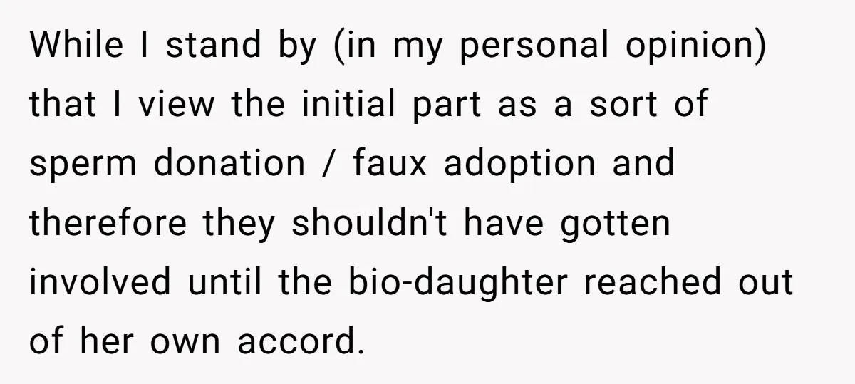 While I stand by (in my personal opinion) that I view the initial part as a sort of sperm donation / faux adoption and therefore they shouldn't have gotten involved...