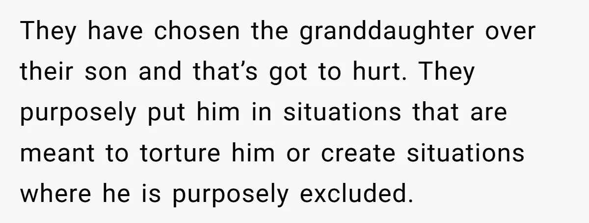 They have chosen the granddaughter over their son and that’s got to hurt. They purposely put him in situations that are meant to torture him or create situations where he...