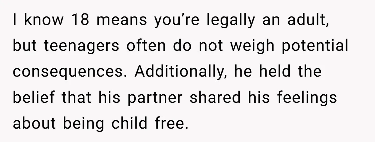 I know 18 means you’re legally an adult, but teenagers often do not weigh potential consequences. Additionally, he held the belief that his partner shared his feelings about being child...