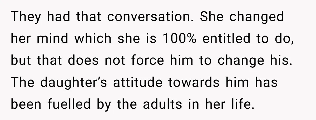 They had that conversation. She changed her mind which she is 100% entitled to do, but that does not force him to change his. The daughter’s attitude towards him has...