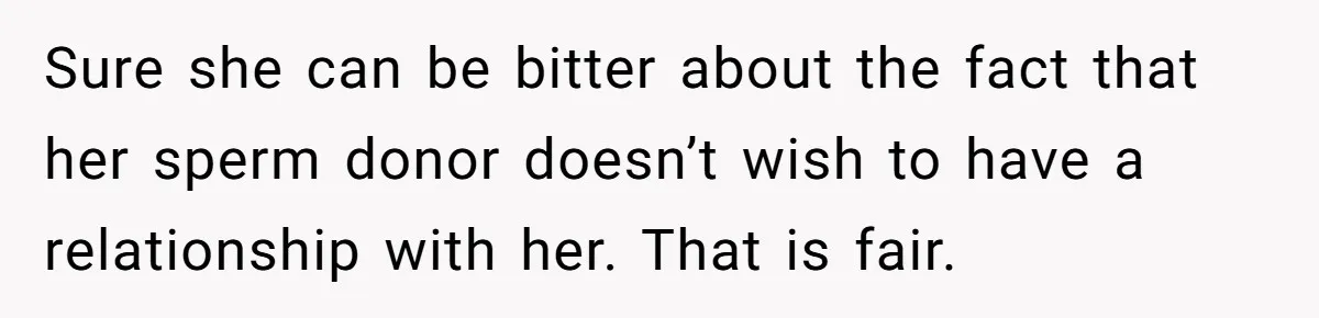 Sure she can be bitter about the fact that her sperm donor doesn’t wish to have a relationship with her. That is fair.