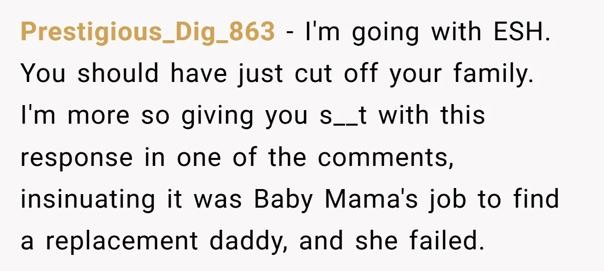 Prestigious_Dig_863 − I'm going with ESH. You should have just cut off your family. I'm more so giving you s__t with this response in one of the comments, insinuating it...