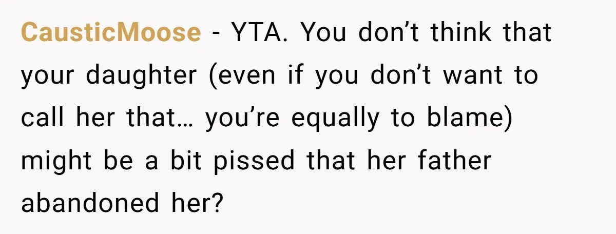 CausticMoose − YTA. You don’t think that your daughter (even if you don’t want to call her that… you’re equally to blame) might be a bit pissed that her father...