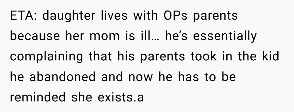 ETA: daughter lives with OPs parents because her mom is ill… he’s essentially complaining that his parents took in the kid he abandoned and now he has to be reminded...