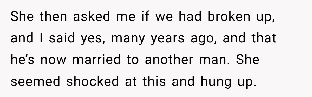 She then asked me if we had broken up, and I said yes, many years ago, and that he’s now married to another man. She seemed shocked at this and...