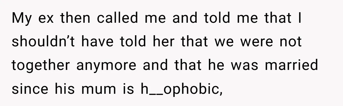 My ex then called me and told me that I shouldn’t have told her that we were not together anymore and that he was married since his mum is h__ophobic,