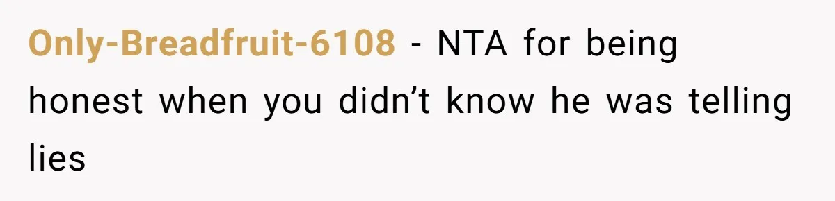Only-Breadfruit-6108 − NTA for being honest when you didn’t know he was telling lies