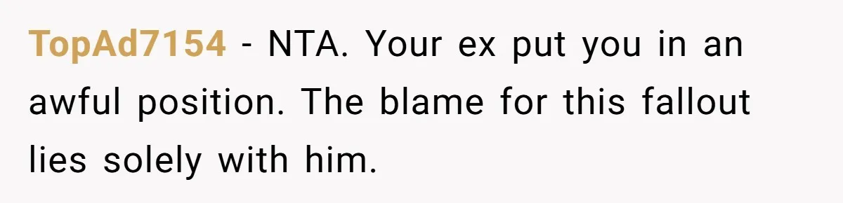 TopAd7154 − NTA. Your ex put you in an awful position. The blame for this fallout lies solely with him.