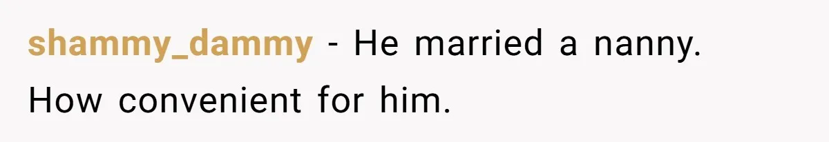 shammy_dammy − He married a nanny. How convenient for him.