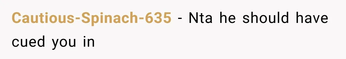 Cautious-Spinach-635 − Nta he should have cued you in