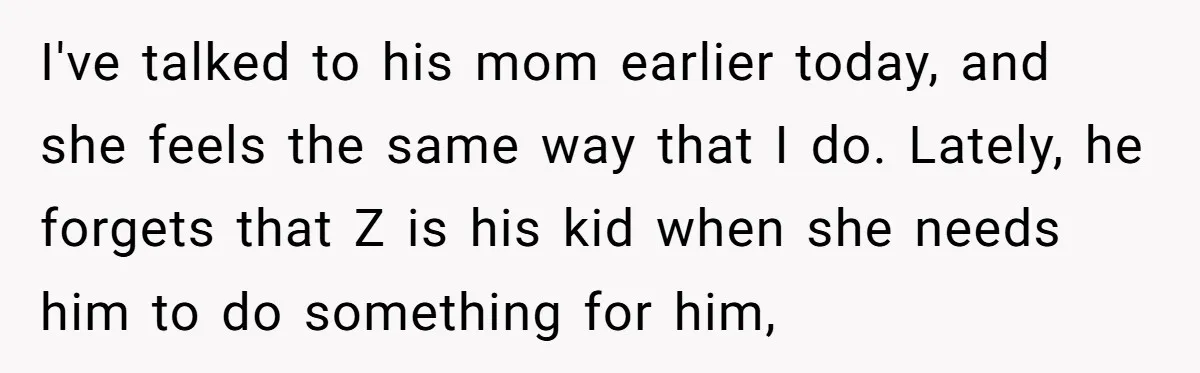 I've talked to his mom earlier today, and she feels the same way that I do. Lately, he forgets that Z is his kid when she needs him to do...